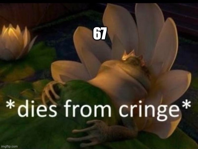 cringe | 67 | image tagged in dies of cringe | made w/ Imgflip meme maker