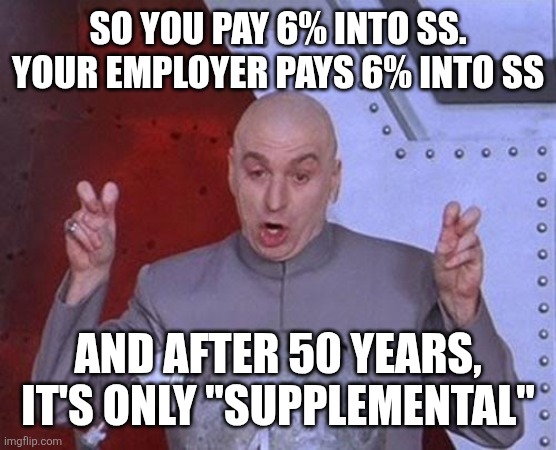 Dr Evil Laser Meme | So you pay 6% into ss.
Your employer pays 6% into ss; And after 50 years, it's only "supplemental" | image tagged in memes,dr evil laser | made w/ Imgflip meme maker