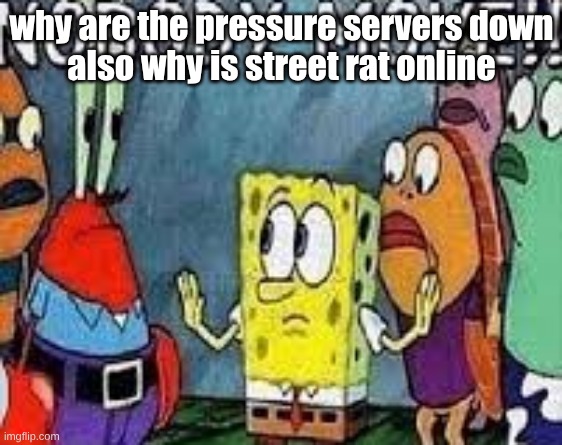 NOBODY MOVE!! | why are the pressure servers down
also why is street rat online | image tagged in nobody move | made w/ Imgflip meme maker