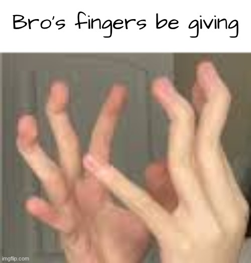 Bro's fingers be giving | made w/ Imgflip meme maker