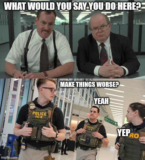 What would you say you do here? make things worse? Yeah; Yep | image tagged in what would you say | made w/ Imgflip meme maker