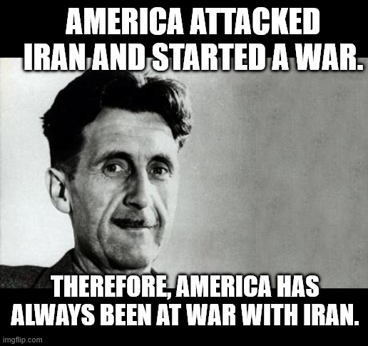 america attacked Iran and started a war. Therefore, America has always been at war with Iran. | image tagged in george orwell | made w/ Imgflip meme maker