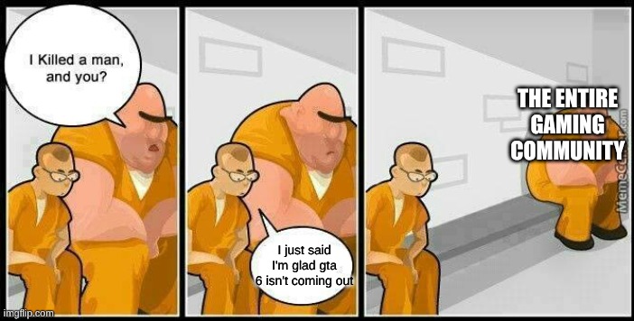 personally, I don't play GTA so I don't care that much | the entire gaming community; I just said I'm glad gta 6 isn't coming out | image tagged in prisoners blank,gta 6,gta,meme | made w/ Imgflip meme maker