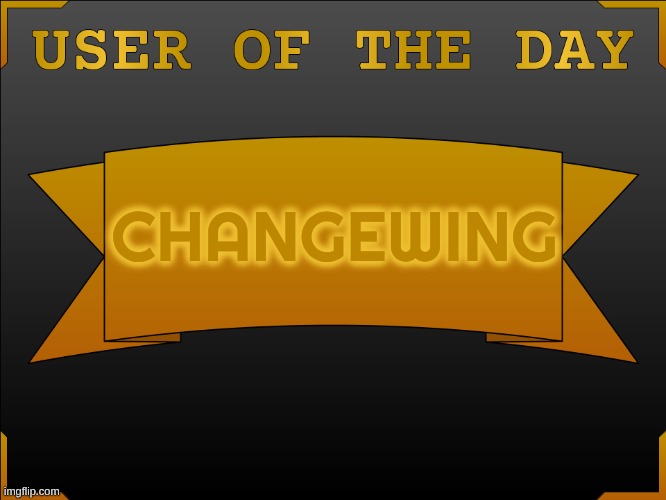 USER OTD (Made by Cheze) | changewing | image tagged in user otd made by cheze | made w/ Imgflip meme maker