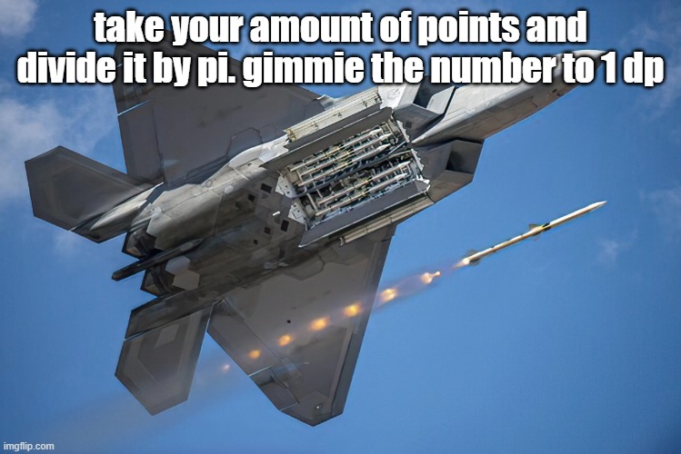 Lockheed Martin F-22 "Raptor" | take your amount of points and divide it by pi. gimmie the number to 1 dp | image tagged in lockheed martin f-22 raptor | made w/ Imgflip meme maker