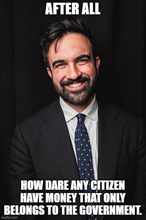 Zohran Mamdani | After all how dare any citizen have money that only belongs to the government. | image tagged in zohran mamdani | made w/ Imgflip meme maker