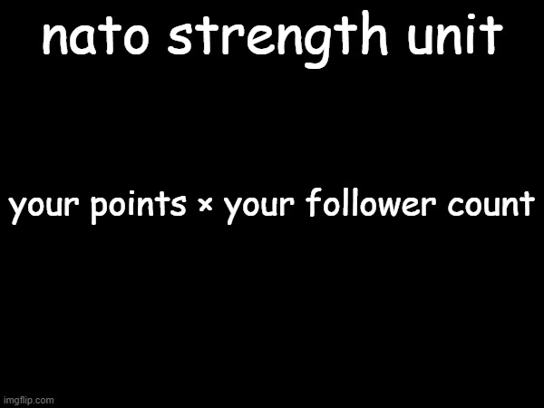 nato strength unit; your points × your follower count | made w/ Imgflip meme maker