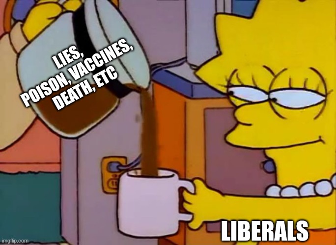 Lisa Simpson Coffee That x shit | lies, poison, vaccines, death, etc; Liberals | image tagged in lisa simpson coffee that x shit | made w/ Imgflip meme maker