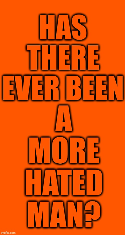 Crazy Bonkers Insane Bourgeois Agent Orange Is A Nazi | Has there ever been; a more
hated man? | image tagged in memes,impeach trump,most hated man in the world,lock him up,party of haters,mental illness | made w/ Imgflip meme maker