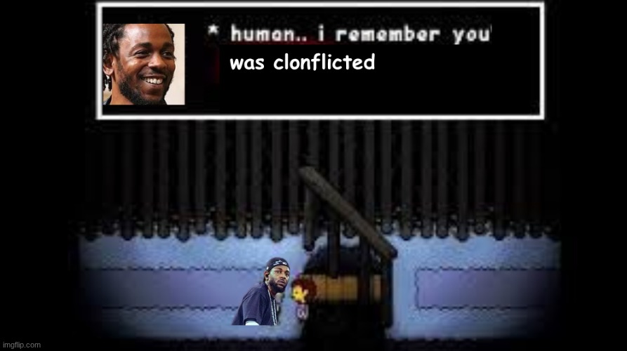Human... I remember you was clonflicted | image tagged in stupid,kendrick lamar,undertale | made w/ Imgflip meme maker
