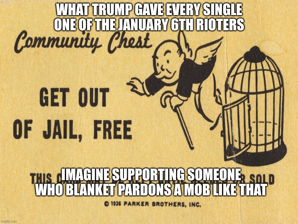Without Exception | What trump gave every single one of the January 6th rioters; imagine supporting someone who BLANKET PARDONS a mob like that | image tagged in get out of jail free card monopoly,politics,donald trump,trump,donald trump approves,republicans | made w/ Imgflip meme maker
