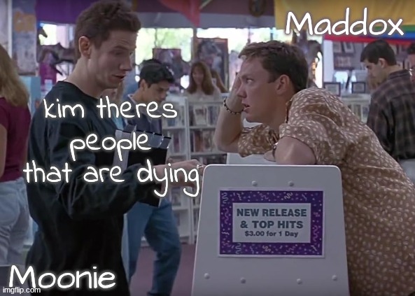 moons n Maddox - scream temp | kim theres people that are dying | image tagged in moons n maddox - scream temp | made w/ Imgflip meme maker