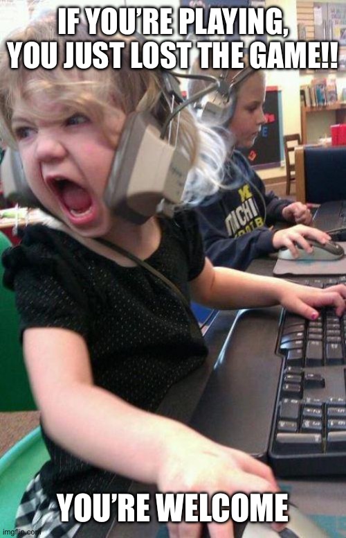 angry little girl gamer | If you’re playing, You just lost the game!! You’re welcome | image tagged in angry little girl gamer | made w/ Imgflip meme maker