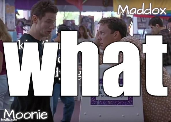 moons n Maddox - scream temp | what; kim theres people that are dying | image tagged in moons n maddox - scream temp | made w/ Imgflip meme maker