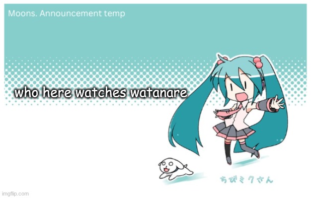 Moons. miku announcement temp | who here watches watanare | image tagged in moons miku announcement temp | made w/ Imgflip meme maker