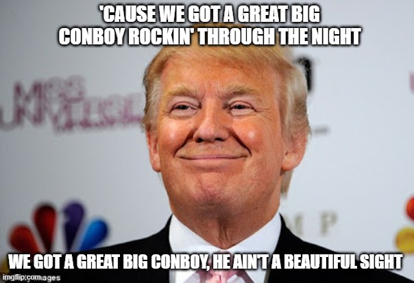 Donald Trump Is a Conboy | 'cause we got a great big conboy rockin' through the night; we got a great big conboy, he ain't a beautiful sight | image tagged in donald trump,con artist,i hate donald trump,trump sucks | made w/ Imgflip meme maker