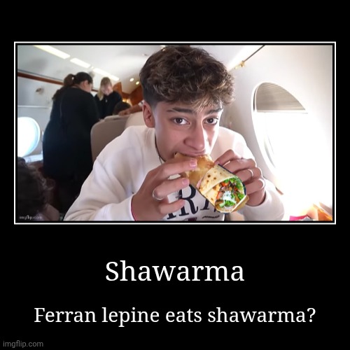 Bruh | Shawarma | Ferran lepine eats shawarma? | image tagged in funny,demotivationals,burrito,ass,royal family,life sucks | made w/ Imgflip demotivational maker