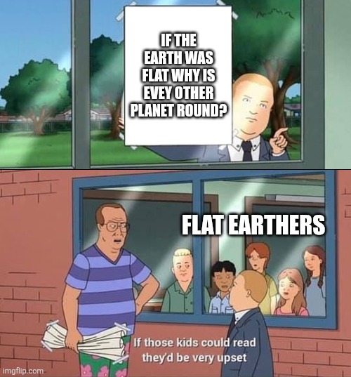 Bobby Hill Kids No Watermark | If the earth was flat why is evey other planet round? Flat earthers | image tagged in bobby hill kids no watermark | made w/ Imgflip meme maker