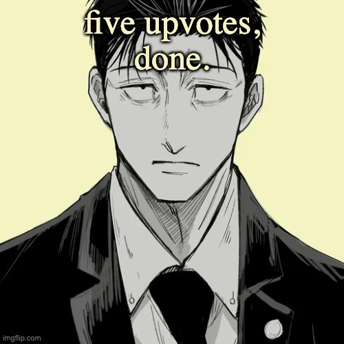 Shin Template - Higuruma | five upvotes,
done. | image tagged in shin template - higuruma | made w/ Imgflip meme maker