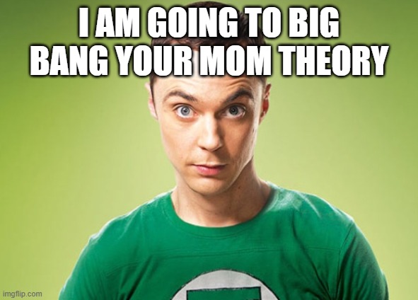 I am going to big bang your mom | I am going to big bang your mom theory | image tagged in shelden | made w/ Imgflip meme maker