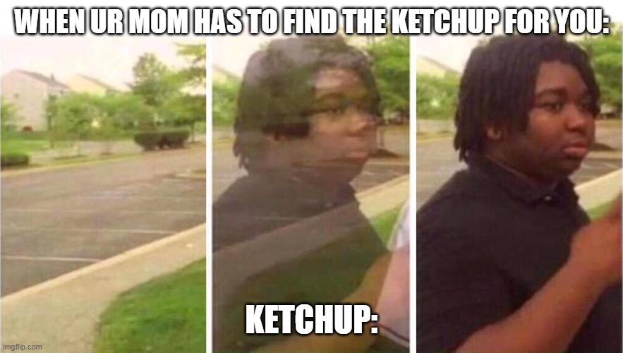 Visibility | when ur mom has to find the ketchup for you:; ketchup: | image tagged in visibility | made w/ Imgflip meme maker