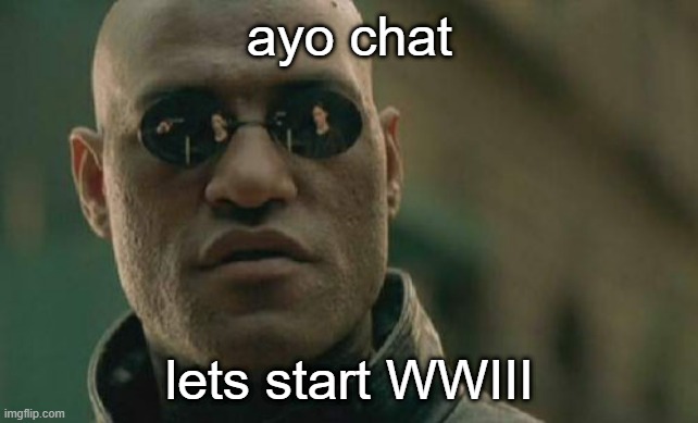 Matrix Morpheus | ayo chat; lets start WWIII | image tagged in memes,matrix morpheus | made w/ Imgflip meme maker