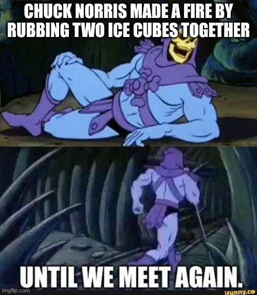RIP | Chuck Norris made a fire by rubbing two ice cubes together | image tagged in until we meet again,chuck norris | made w/ Imgflip meme maker