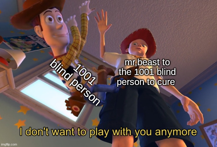 pov mr beast | 1001 blind person; mr,beast to the 1001 blind person to cure | image tagged in i don't want to play with you anymore | made w/ Imgflip meme maker