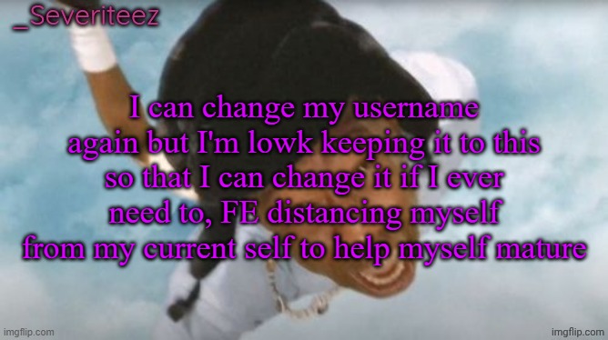 Severiteez Tyler the uncreative announcement template | I can change my username again but I'm lowk keeping it to this so that I can change it if I ever need to, FE distancing myself from my current self to help myself mature | image tagged in severiteez tyler the uncreative announcement template | made w/ Imgflip meme maker