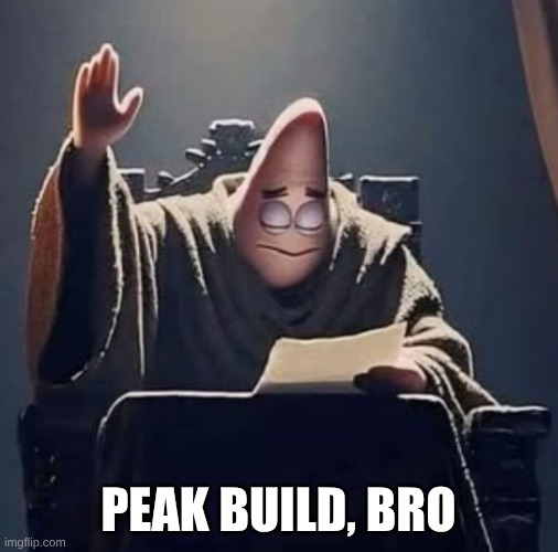 Peak | peak build, bro | image tagged in peak | made w/ Imgflip meme maker