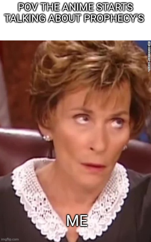 Again | Pov the anime starts talking about prophecy's; Me | image tagged in judge judy | made w/ Imgflip meme maker