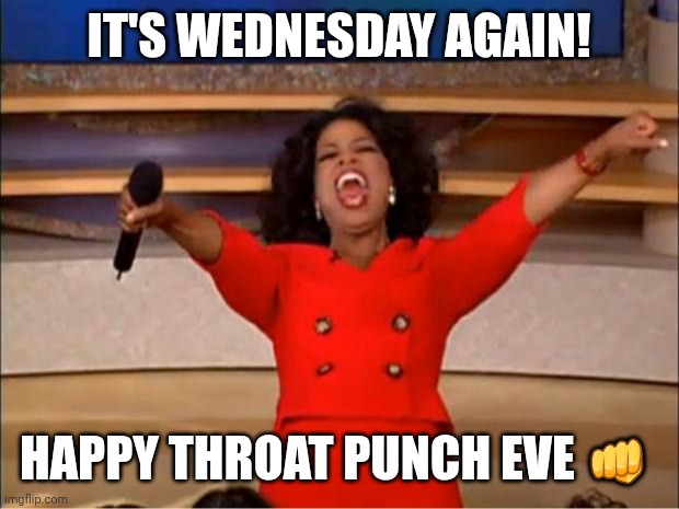 Throat Punch Eve | It's Wednesday Again! Happy Throat Punch Eve 👊 | image tagged in memes,oprah you get a | made w/ Imgflip meme maker