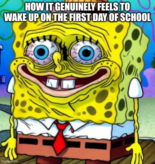 pov | how it genuinely feels to wake up on the first day of school | image tagged in spongebob | made w/ Imgflip meme maker