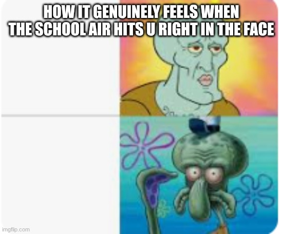 lol | how it genuinely feels when the school air hits u right in the face | image tagged in squidward | made w/ Imgflip meme maker