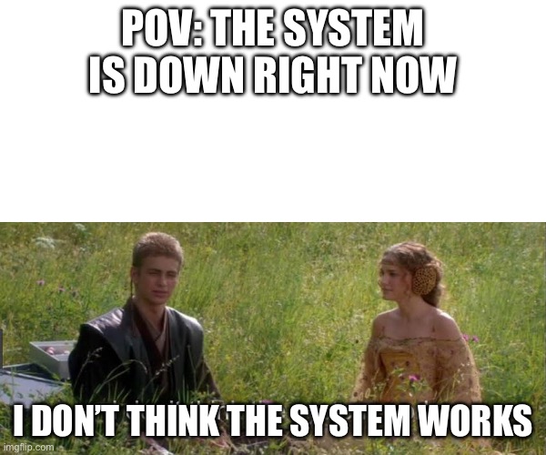 I don’t think the system works | POV: The system is down right now; I don’t think the system works | image tagged in i don t think the system works | made w/ Imgflip meme maker