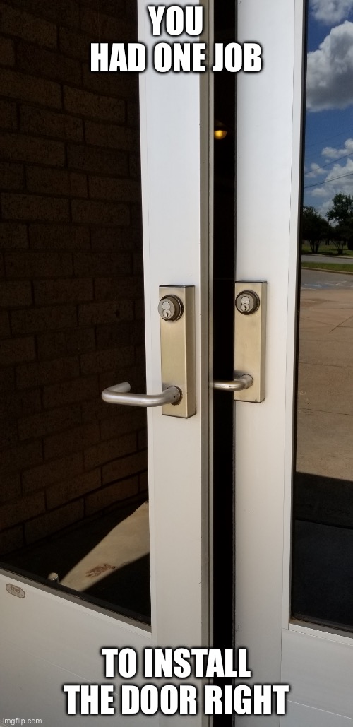 Messed up door | YOU HAD ONE JOB; TO INSTALL THE DOOR RIGHT | image tagged in messed up door | made w/ Imgflip meme maker
