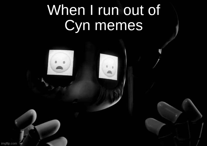 Cyn Oh God No | When I run out of
Cyn memes | image tagged in cyn oh god no | made w/ Imgflip meme maker
