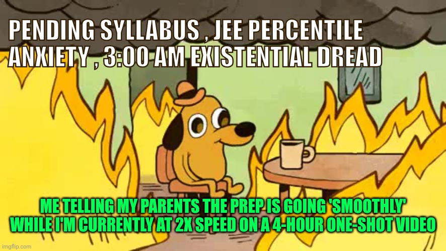 everythings-fine | Pending syllabus , JEE percentile anxiety , 3:00 am existential dread; Me telling my parents the prep is going 'smoothly' while I'm currently at 2x speed on a 4-hour one-shot video | image tagged in everythings-fine | made w/ Imgflip meme maker