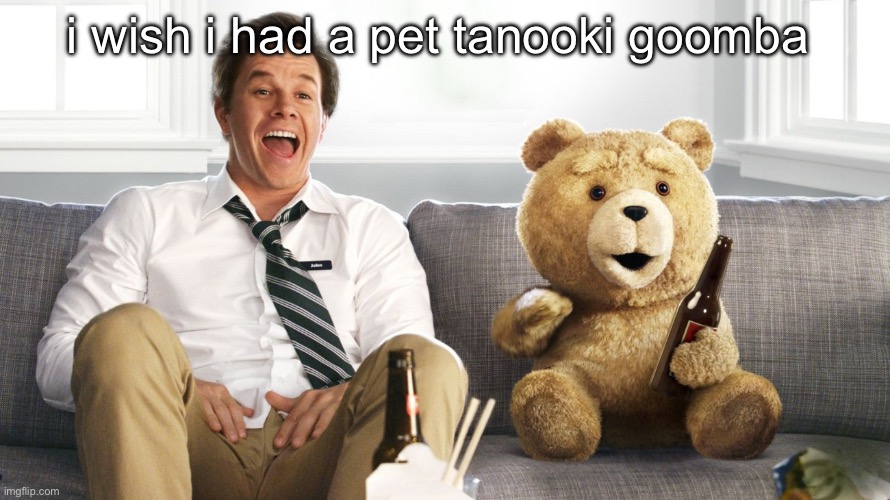 ted | i wish i had a pet tanooki goomba | image tagged in ted | made w/ Imgflip meme maker