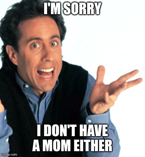 Jerry Seinfeld What's the Deal | I'm sorry I don't have a Mom either | image tagged in jerry seinfeld what's the deal | made w/ Imgflip meme maker