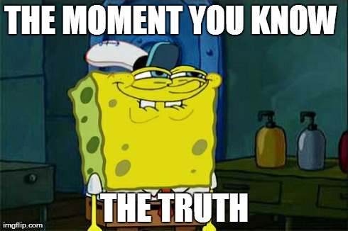 Don't You Squidward | THE MOMENT YOU KNOW  THE TRUTH | image tagged in memes,dont you squidward | made w/ Imgflip meme maker