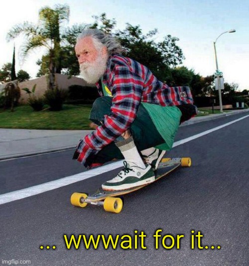 old guy on skateboard | ... wwwait for it... | image tagged in old guy on skateboard | made w/ Imgflip meme maker