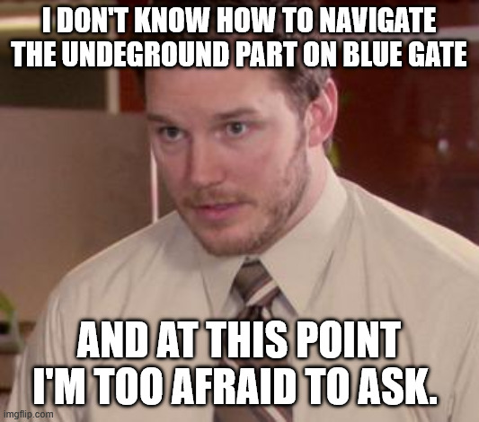 Afraid To Ask Andy (Closeup) Meme | I don't know how to navigate the undeground part on blue gate; and at this point i'm too afraid to ask. | image tagged in memes,afraid to ask andy closeup | made w/ Imgflip meme maker