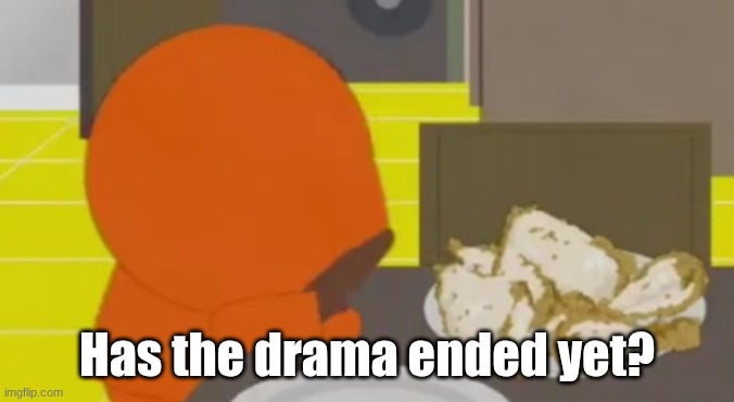 Kenny Crying Over Skinned Fried Chicken | Has the drama ended yet? | image tagged in kenny crying over skinned fried chicken | made w/ Imgflip meme maker