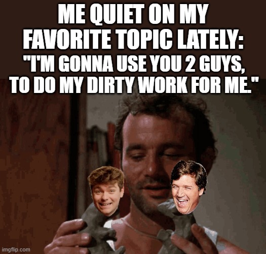 Me quiet on my favorite topic lately:; "I'm gonna use you 2 guys, to do my dirty work for me." | made w/ Imgflip meme maker