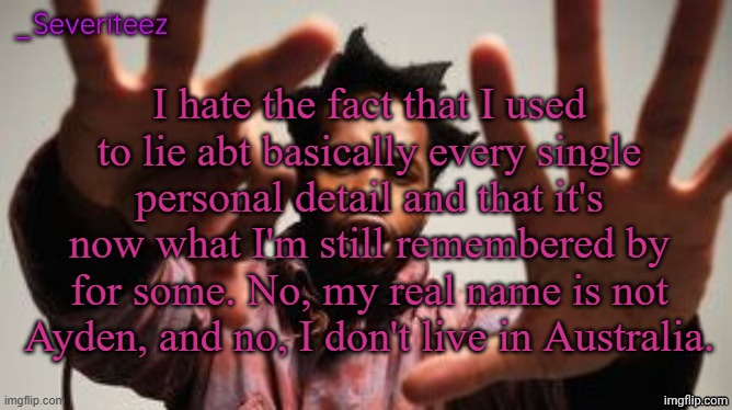 Severiteez Denzel Washington announcement template | I hate the fact that I used to lie abt basically every single personal detail and that it's now what I'm still remembered by for some. No, my real name is not Ayden, and no, I don't live in Australia. | image tagged in severiteez denzel washington announcement template | made w/ Imgflip meme maker