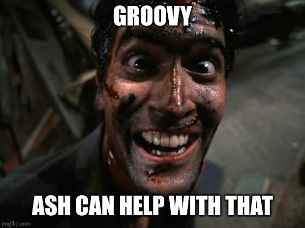 Evil Dead 2 Laughing | Groovy Ash can help with that | image tagged in evil dead 2 laughing | made w/ Imgflip meme maker