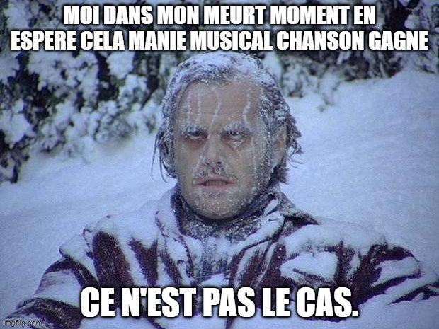Manie Musical | Moi dans mon meurt moment en espere cela Manie Musical chanson Gagne; ce n'est pas le cas. | image tagged in memes,jack nicholson the shining snow | made w/ Imgflip meme maker