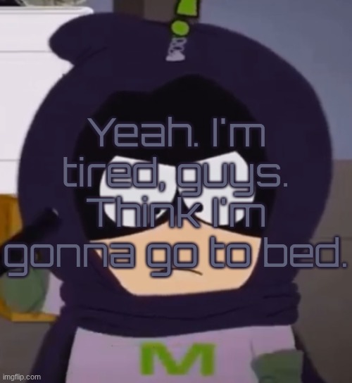 Yeah. I'm tired, guys. | Yeah. I'm tired, guys. Think I'm gonna go to bed. | image tagged in yeah i'm tired guys | made w/ Imgflip meme maker