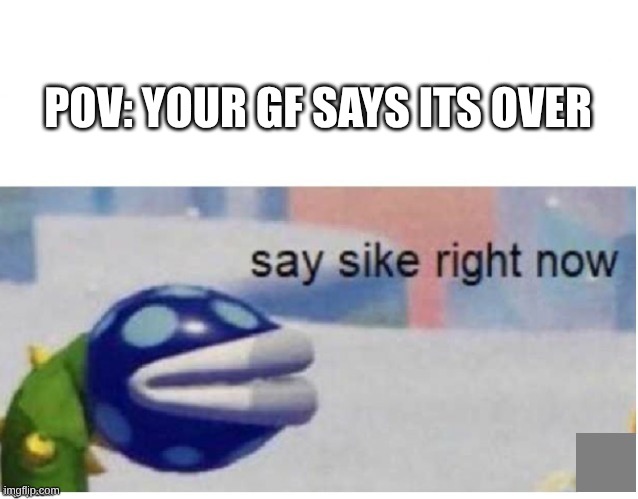 or bf if you're a girl | pov: your gf says its over | image tagged in say sike right now,memes,funny,girlfriend,boyfriend,meme | made w/ Imgflip meme maker